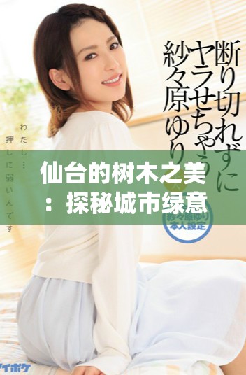 仙台的树木之美：探秘城市绿意与自然和谐共存的魅力