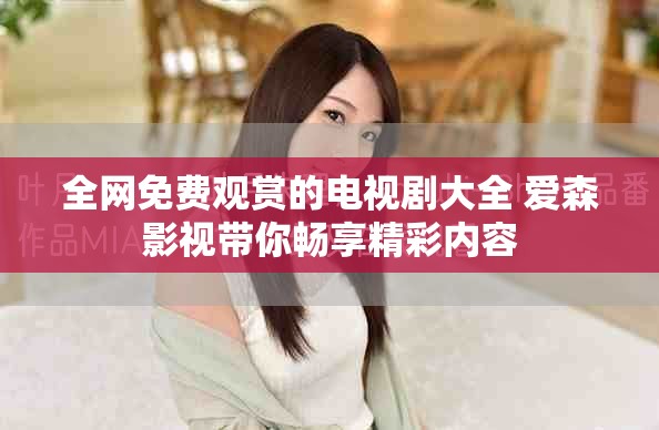全网免费观赏的电视剧大全 爱森影视带你畅享精彩内容