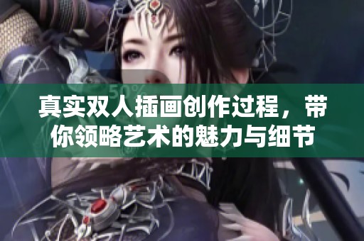 真实双人插画创作过程，带你领略艺术的魅力与细节
