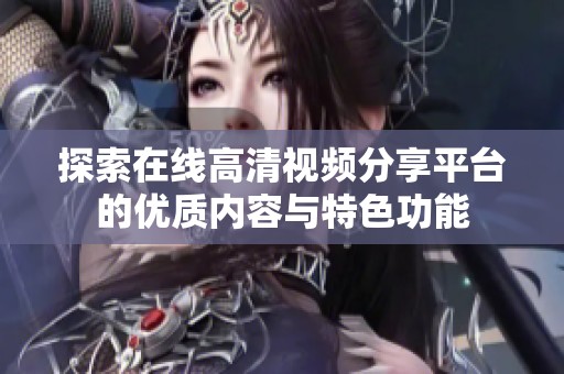 探索在线高清视频分享平台的优质内容与特色功能