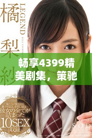 畅享4399精美剧集，策驰影院高清观看体验全新升级