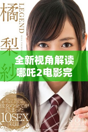 全新视角解读哪吒2电影完整版免费欣赏方式推荐
