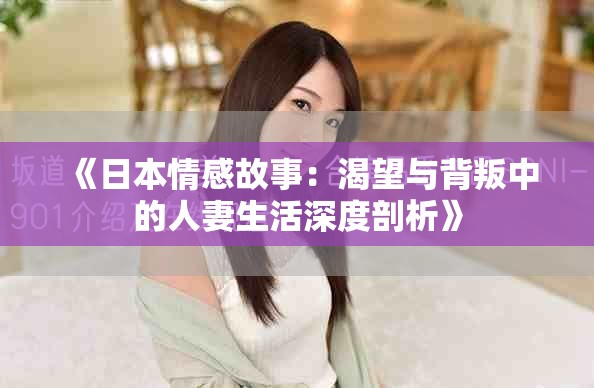 《日本情感故事：渴望与背叛中的人妻生活深度剖析》