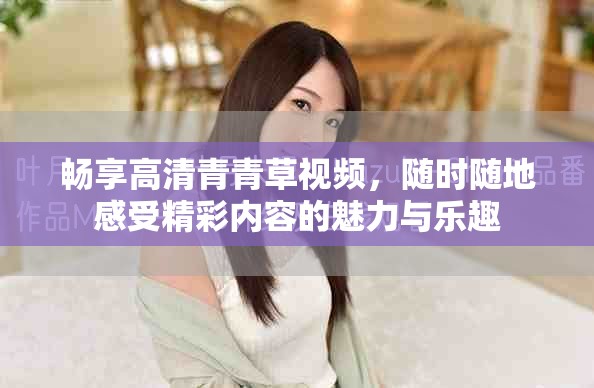畅享高清青青草视频，随时随地感受精彩内容的魅力与乐趣