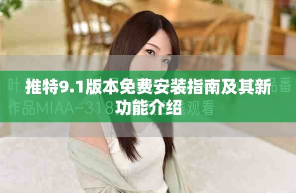推特9.1版本免费安装指南及其新功能介绍
