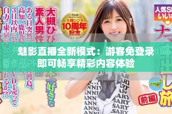 魅影直播全新模式：游客免登录即可畅享精彩内容体验