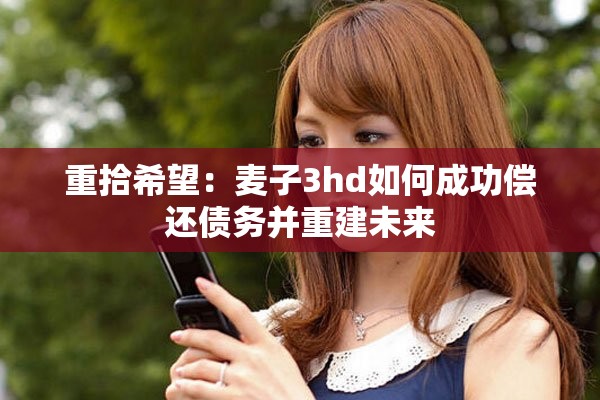 重拾希望：麦子3hd如何成功偿还债务并重建未来