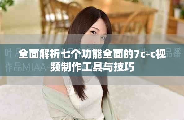 全面解析七个功能全面的7c-c视频制作工具与技巧