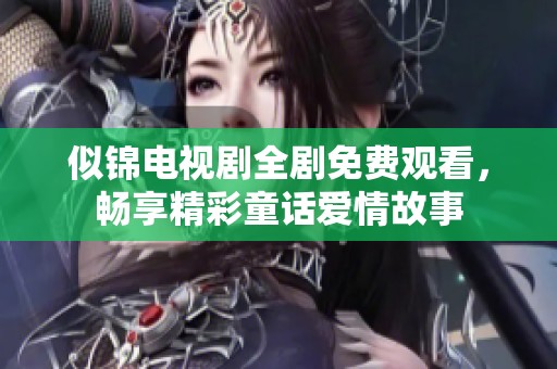 似锦电视剧全剧免费观看，畅享精彩童话爱情故事