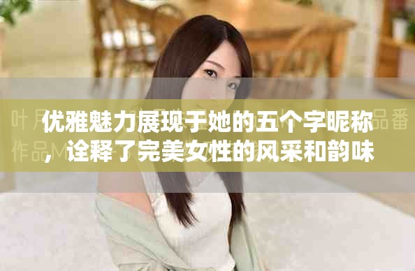 优雅魅力展现于她的五个字昵称，诠释了完美女性的风采和韵味