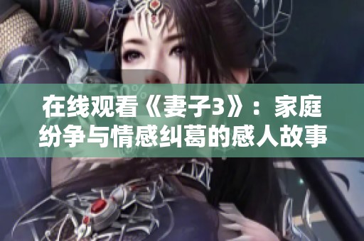 在线观看《妻子3》：家庭纷争与情感纠葛的感人故事