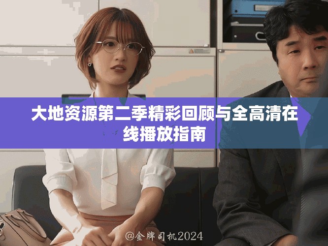 大地资源第二季精彩回顾与全高清在线播放指南