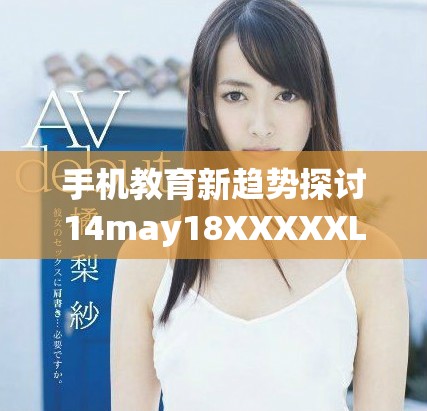 手机教育新趋势探讨14may18XXXXXL56解析与展望