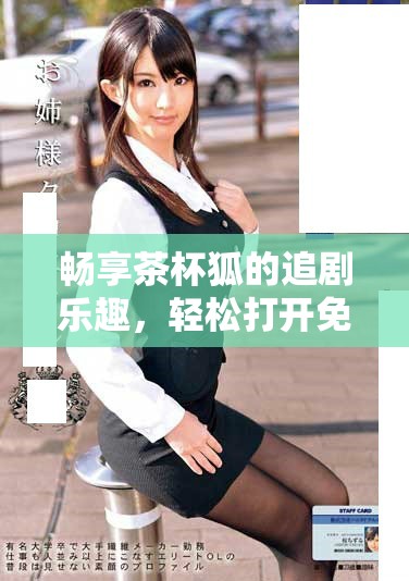 畅享茶杯狐的追剧乐趣，轻松打开免费入口方式