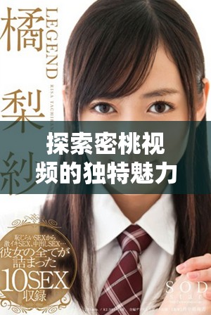 探索密桃视频的独特魅力与丰富内容分享体验