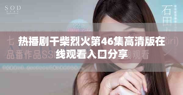 热播剧干柴烈火第46集高清版在线观看入口分享