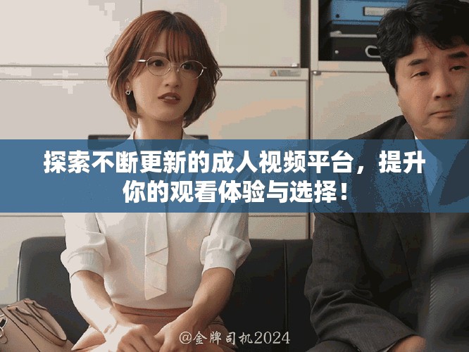 探索不断更新的成人视频平台，提升你的观看体验与选择！