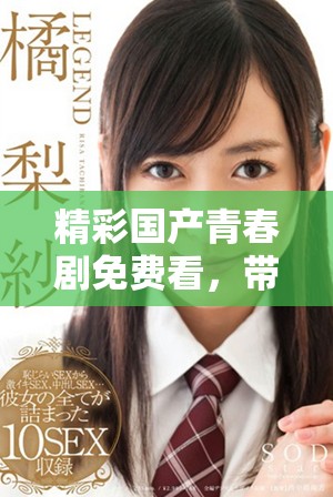 精彩国产青春剧免费看，带你领略少女心动与成长的故事