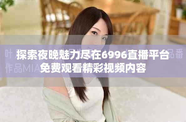 探索夜晚魅力尽在6996直播平台免费观看精彩视频内容