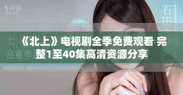 《北上》电视剧全季免费观看 完整1至40集高清资源分享
