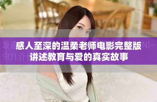 感人至深的温柔老师电影完整版讲述教育与爱的真实故事