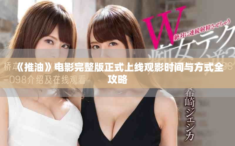 《推油》电影完整版正式上线观影时间与方式全攻略