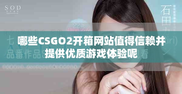 哪些CSGO2开箱网站值得信赖并提供优质游戏体验呢