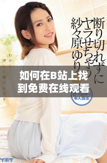 如何在B站上找到免费在线观看人数的方法和途径