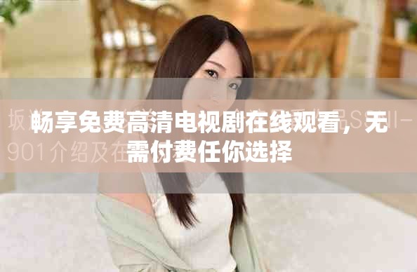 畅享免费高清电视剧在线观看，无需付费任你选择