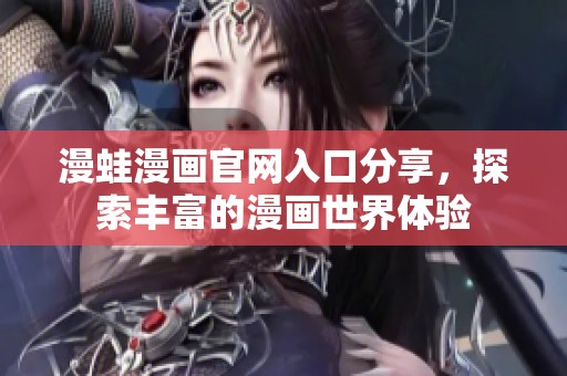 漫蛙漫画官网入口分享，探索丰富的漫画世界体验