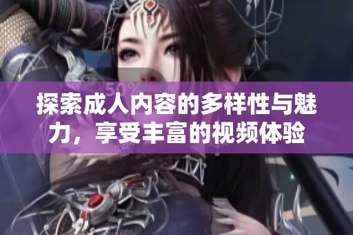 探索成人内容的多样性与魅力，享受丰富的视频体验