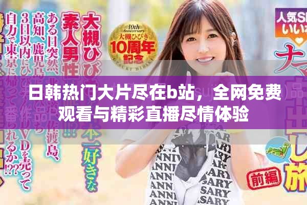 日韩热门大片尽在b站，全网免费观看与精彩直播尽情体验