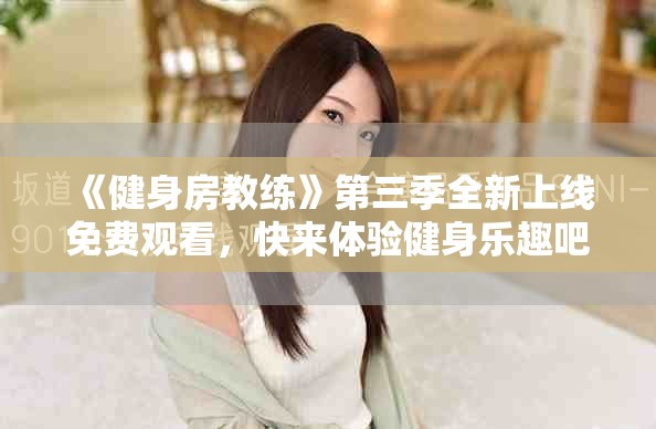 《健身房教练》第三季全新上线免费观看，快来体验健身乐趣吧