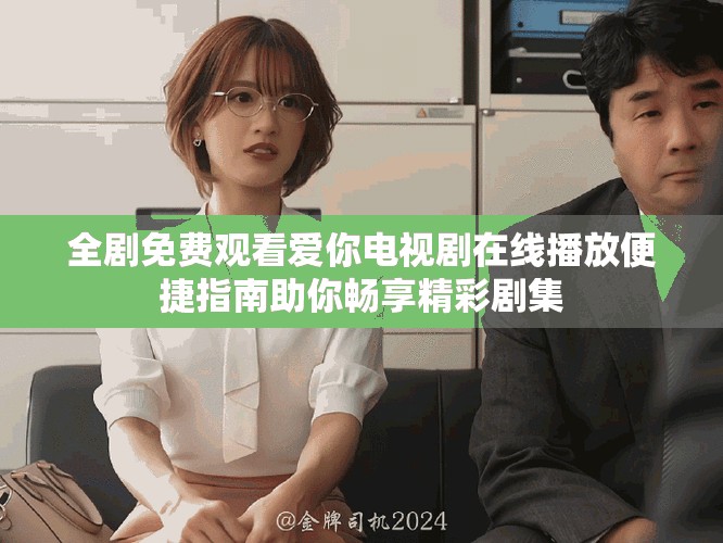 全剧免费观看爱你电视剧在线播放便捷指南助你畅享精彩剧集