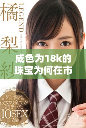 成色为18k的珠宝为何在市场上受到追捧和喜爱