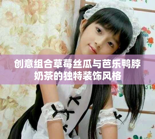 创意组合草莓丝瓜与芭乐鸭脖奶茶的独特装饰风格