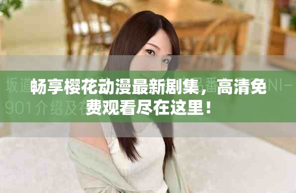 畅享樱花动漫最新剧集，高清免费观看尽在这里！