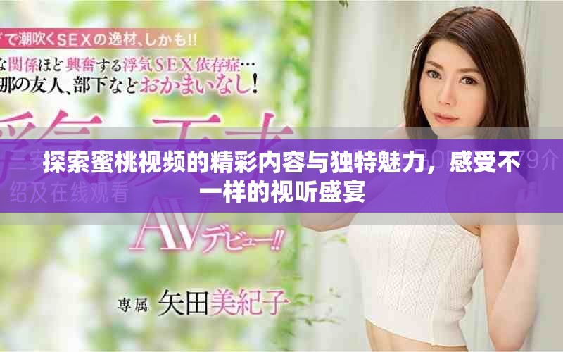 探索蜜桃视频的精彩内容与独特魅力，感受不一样的视听盛宴