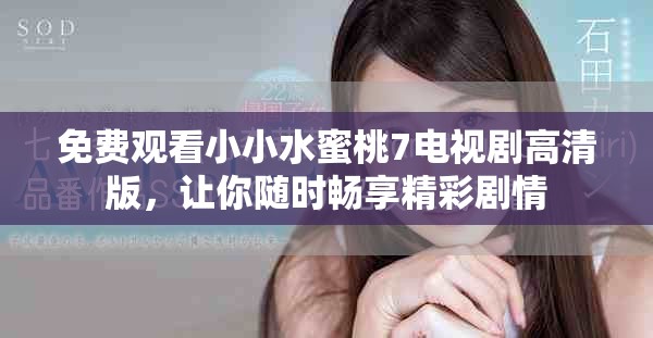 免费观看小小水蜜桃7电视剧高清版，让你随时畅享精彩剧情
