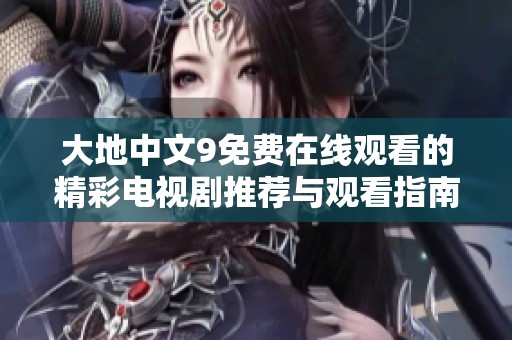 大地中文9免费在线观看的精彩电视剧推荐与观看指南