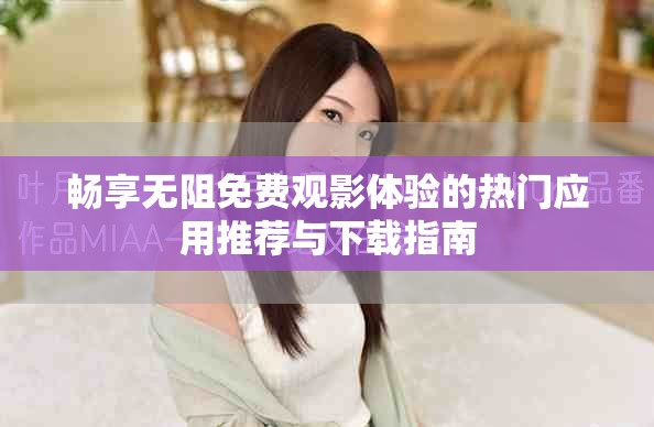 畅享无阻免费观影体验的热门应用推荐与下载指南