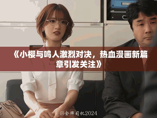 《小樱与鸣人激烈对决，热血漫画新篇章引发关注》