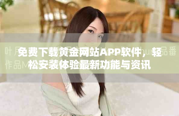 免费下载黄金网站APP软件，轻松安装体验最新功能与资讯