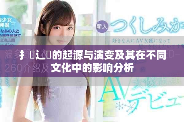 扌喿辶畐的起源与演变及其在不同文化中的影响分析