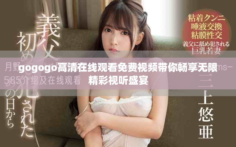 gogogo高清在线观看免费视频带你畅享无限精彩视听盛宴