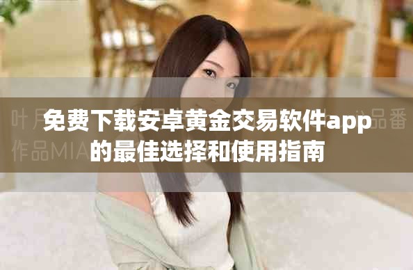 免费下载安卓黄金交易软件app的最佳选择和使用指南