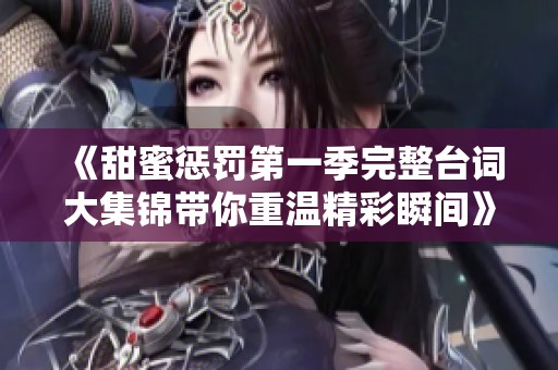 《甜蜜惩罚第一季完整台词大集锦带你重温精彩瞬间》