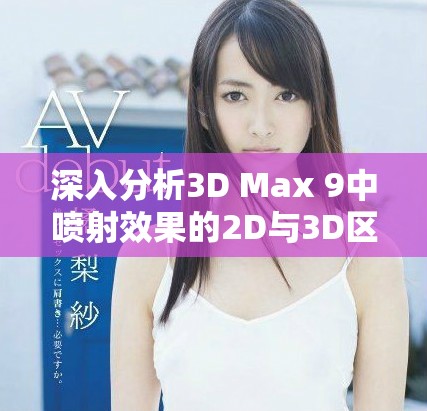 深入分析3D Max 9中喷射效果的2D与3D区别与应用场景