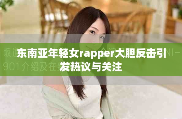 东南亚年轻女rapper大胆反击引发热议与关注