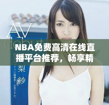 NBA免费高清在线直播平台推荐，畅享精彩赛事。